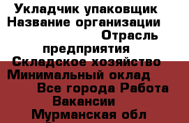 Укладчик-упаковщик › Название организации ­ Fusion Service › Отрасль предприятия ­ Складское хозяйство › Минимальный оклад ­ 30 000 - Все города Работа » Вакансии   . Мурманская обл.,Оленегорск г.
